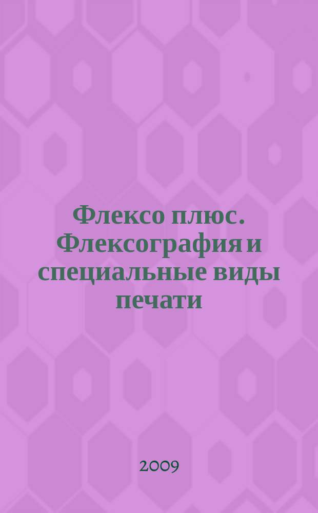 Флексо плюс. Флексография и специальные виды печати : Науч.-техн. журн. для интересующихся флексограф., глубокой, трафарет., тампон. и др. спец. видами печати, их применением, особенностями их, допеч., печ. и отделоч. технологий. 2009, № 1 (67)