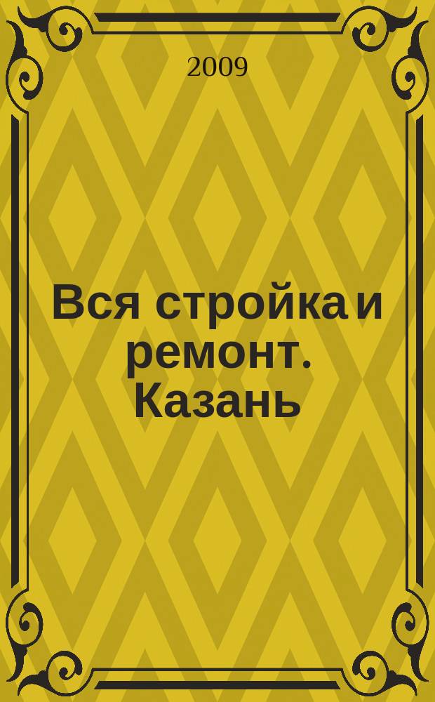 Вся стройка и ремонт. Казань : еженедельный рекламно-информационный журнал. 2009, № 6 (37)