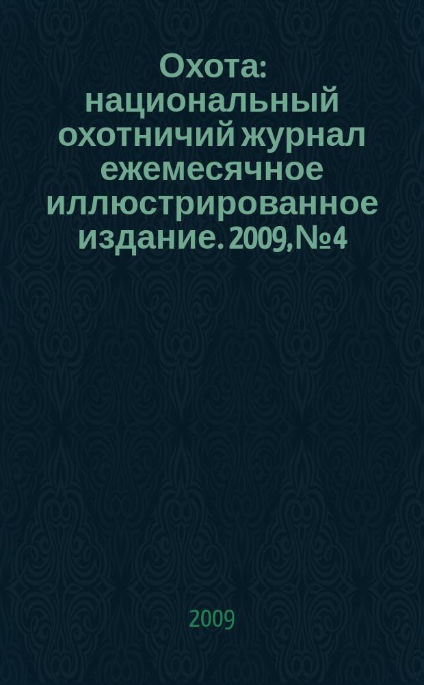 Охота : национальный охотничий журнал ежемесячное иллюстрированное издание. 2009, № 4