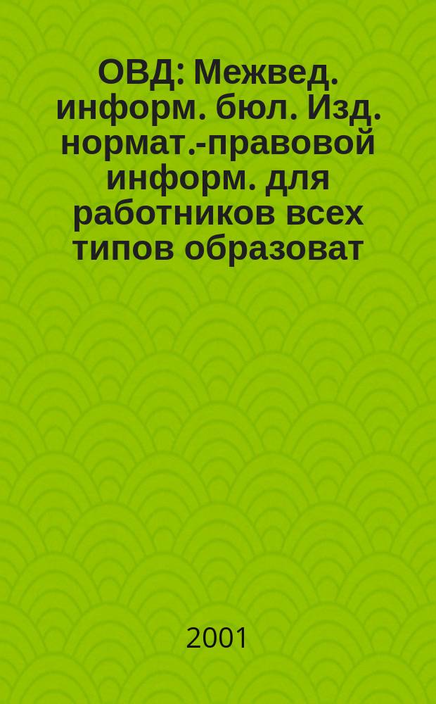 ОВД : Межвед. информ. бюл. Изд. нормат.-правовой информ. для работников всех типов образоват. учреждений Изд. ООО МИБ "Образование в док.". 2001, № 7 (116)