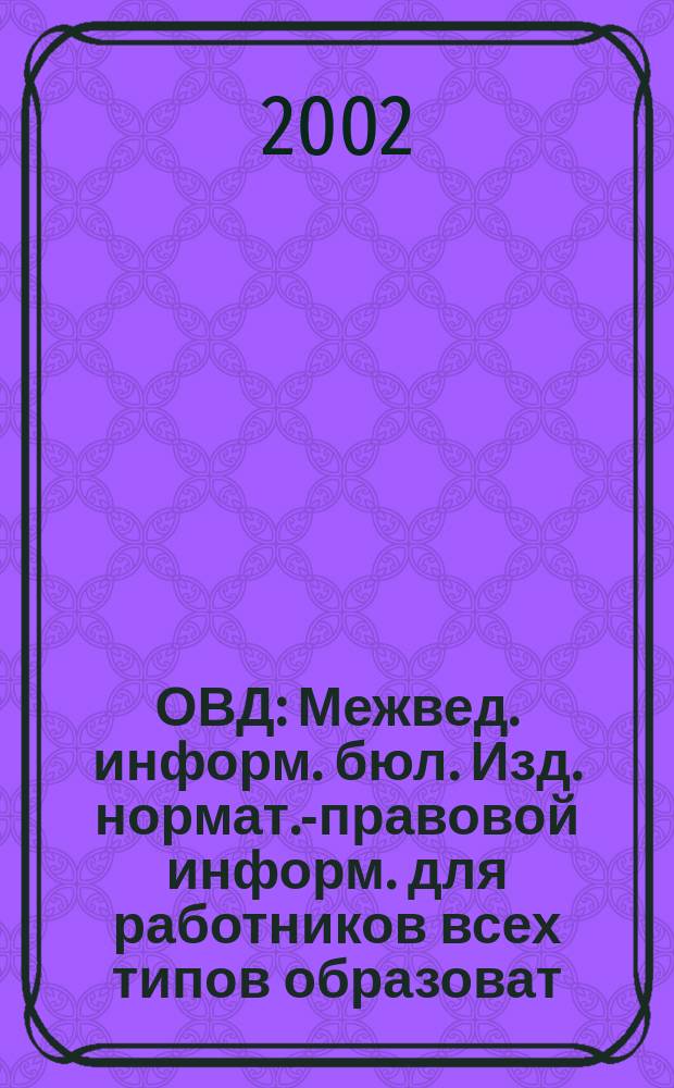ОВД : Межвед. информ. бюл. Изд. нормат.-правовой информ. для работников всех типов образоват. учреждений Изд. ООО МИБ "Образование в док.". 2002, № 2 (135)