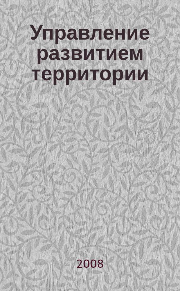 Управление развитием территории : ежеквартальный журнал для специалистов в области государственного и муниципального управления. 2008, № 4