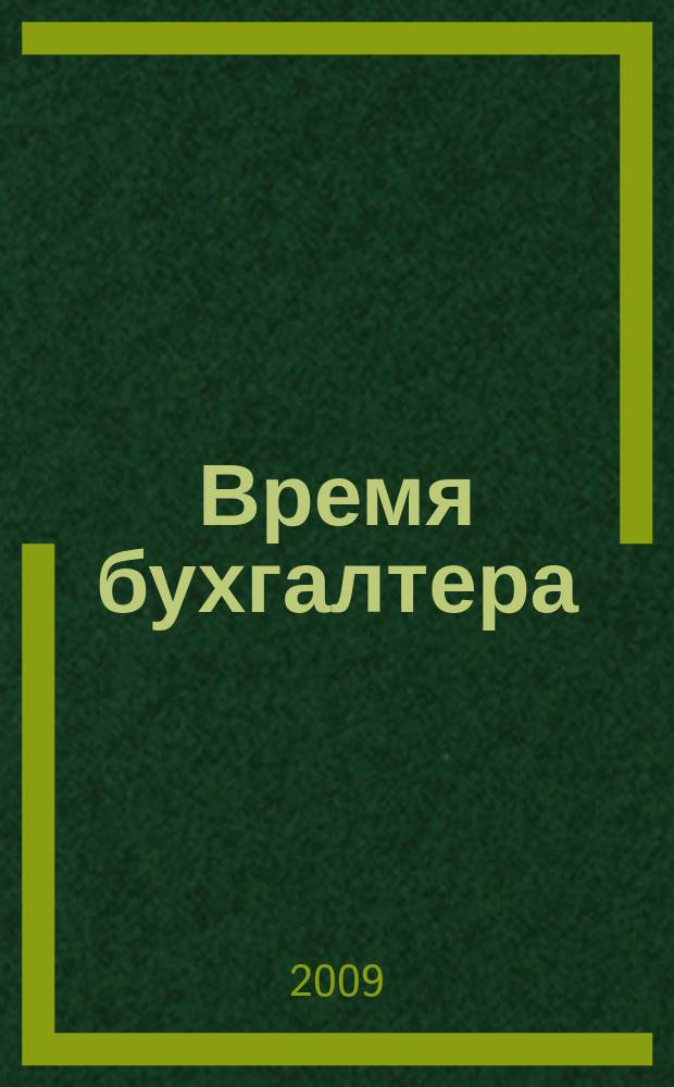 Время бухгалтера : еженедельное аналитическое обозрение журнал. 2009, № 11 (215) = Время директора : еженедельное аналитическое обозрение журнал. 2009, № 1 (12)