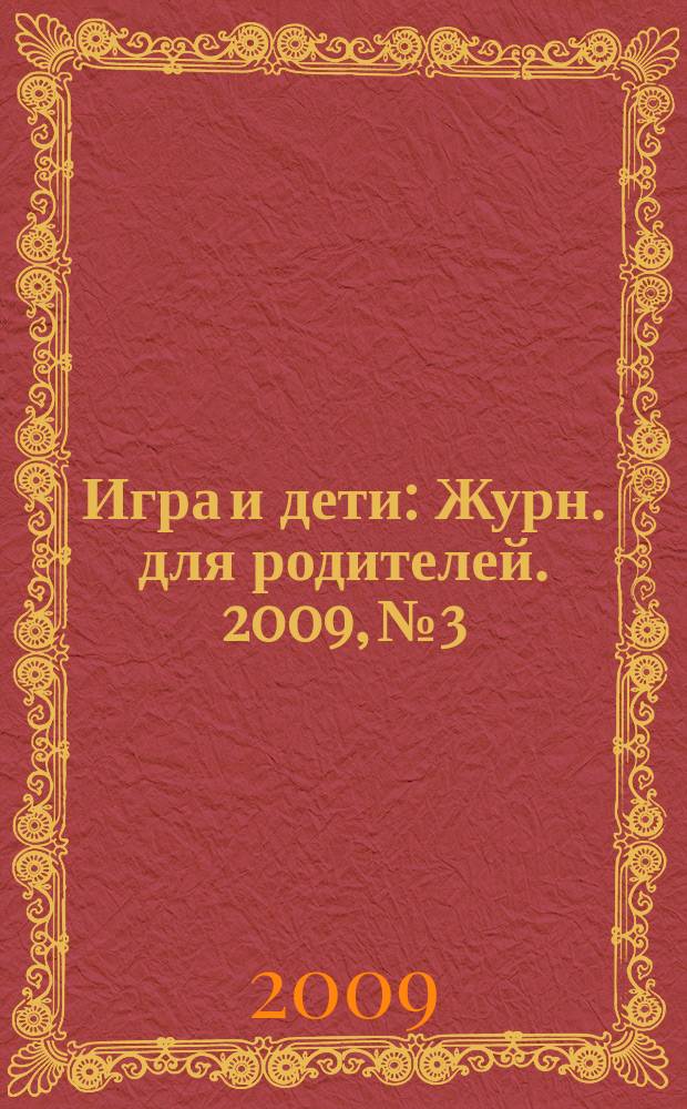 Игра и дети : Журн. для родителей. 2009, № 3
