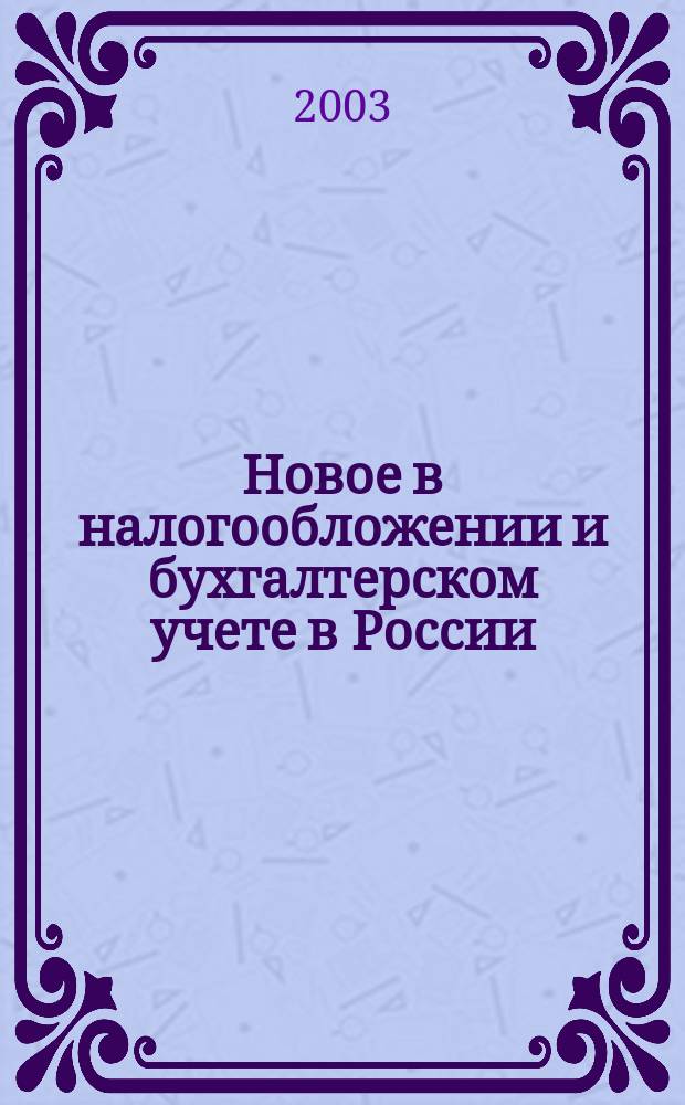 Новое в налогообложении и бухгалтерском учете в России : Журн. 2003, № 32 (296)