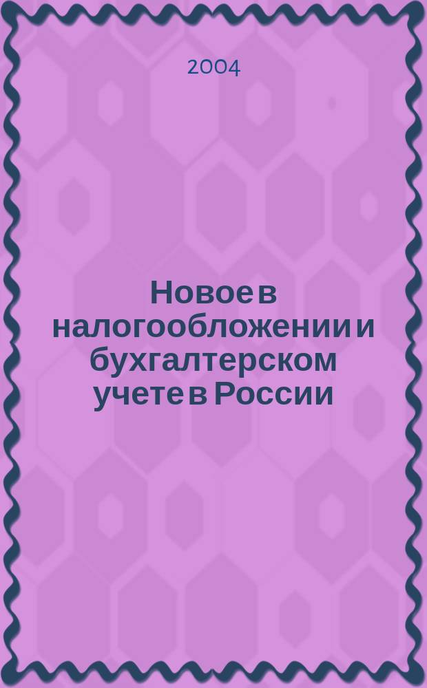 Новое в налогообложении и бухгалтерском учете в России : Журн. 2004, № 1 (301)