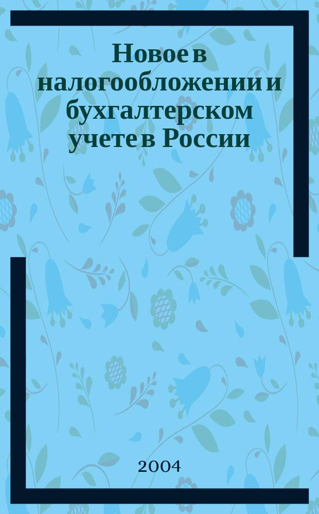 Новое в налогообложении и бухгалтерском учете в России : Журн. 2004, № 2 (302)