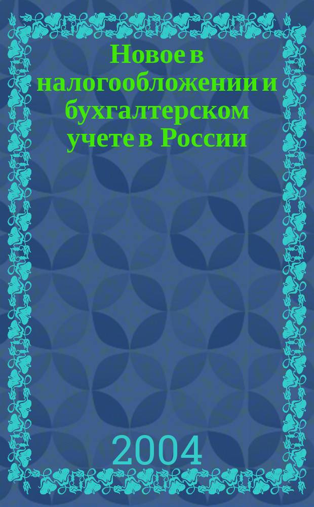 Новое в налогообложении и бухгалтерском учете в России : Журн. 2004, № 20 (320)