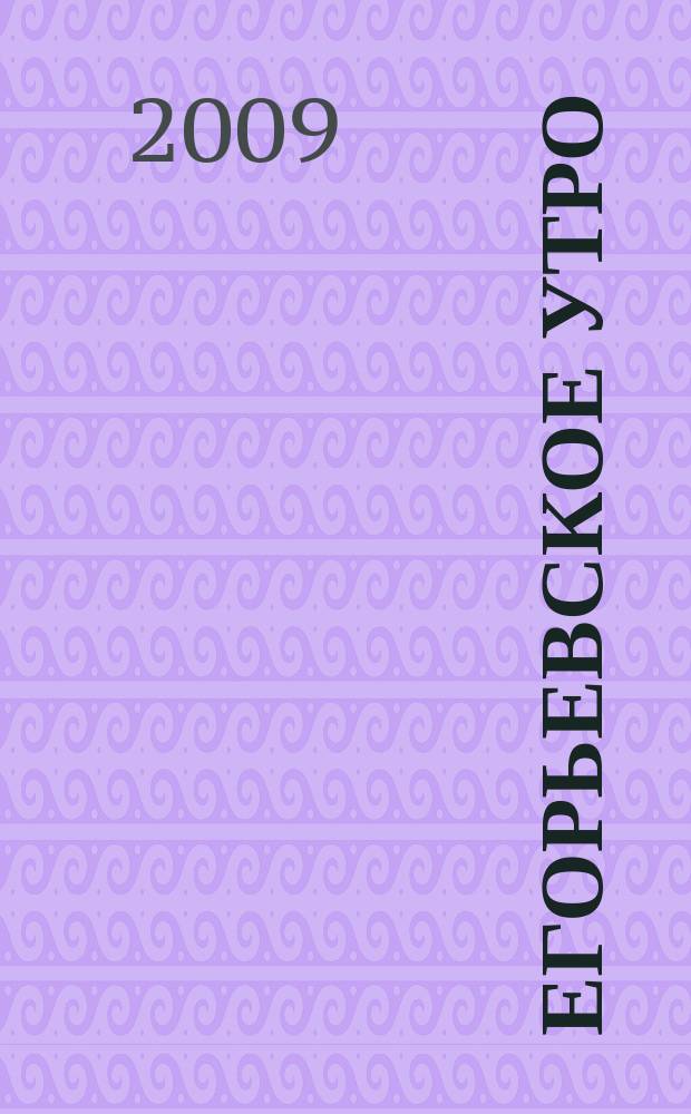 Егорьевское утро : Еженед. илл. худож.-лит., обществ., попул.-науч. и юмористич. журн. 2009, № 9 (557)