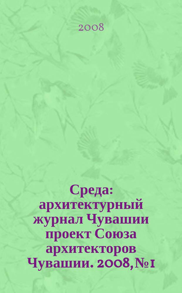 Среда : архитектурный журнал Чувашии проект Союза архитекторов Чувашии. 2008, № 1/2 (4/5)