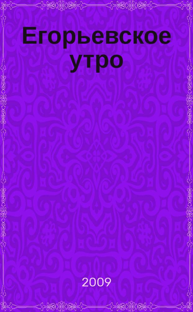 Егорьевское утро : Еженед. илл. худож.-лит., обществ., попул.-науч. и юмористич. журн. 2009, № 10 (558)