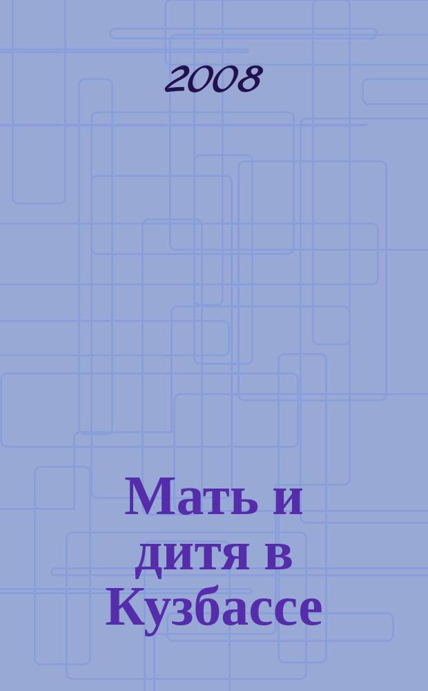 Мать и дитя в Кузбассе : Науч.-практ. мед. журн. 2008, № 4 (35)