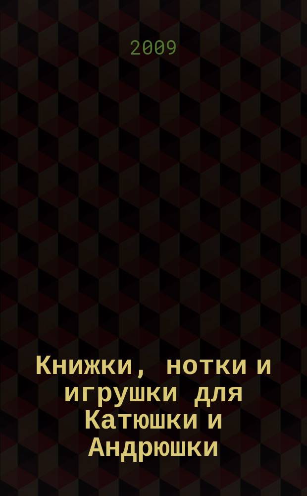 Книжки, нотки и игрушки для Катюшки и Андрюшки : Сценарии, прогр. и конспекты занятий для работников б-к, дошк. учреждений и нач. шк. Альм. Прил. к журн. "Б-ка". 2009, № 3
