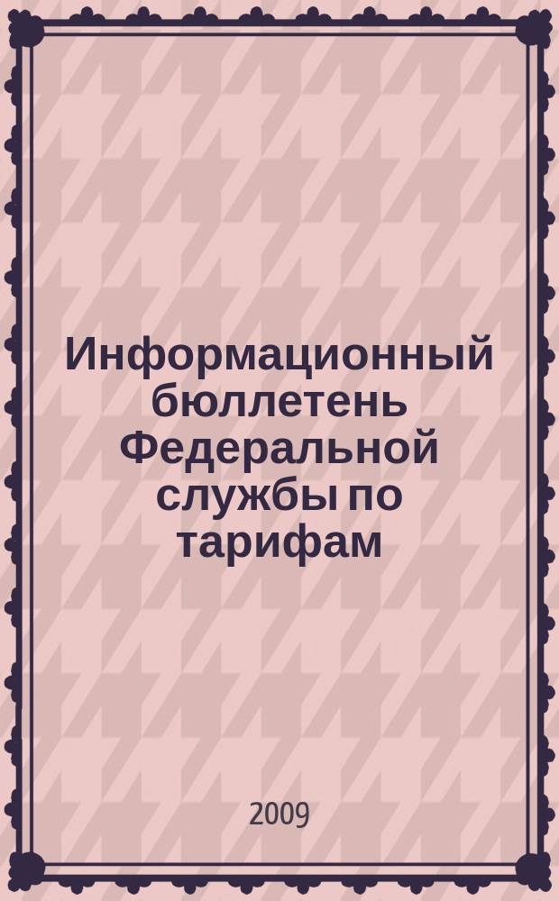 Информационный бюллетень Федеральной службы по тарифам : Офиц. изд. Федерал. службы по тарифам. 2009, № 12 (338)