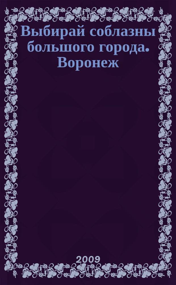 Выбирай соблазны большого города. Воронеж : рекламно-информационный журнал. 2009, № 4 (86)