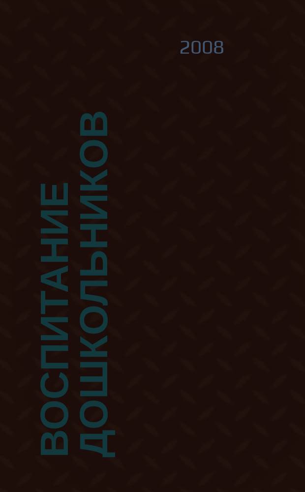 Воспитание дошкольников : энциклопедия дошкольного воспитания иллюстрированное научно-практическое издание для руководителей, воспитателей дошкольных учреждений, родителей. 2008, № 6
