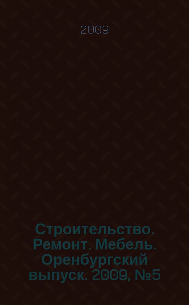 Строительство. Ремонт. Мебель. Оренбургский выпуск. 2009, № 5 (174)