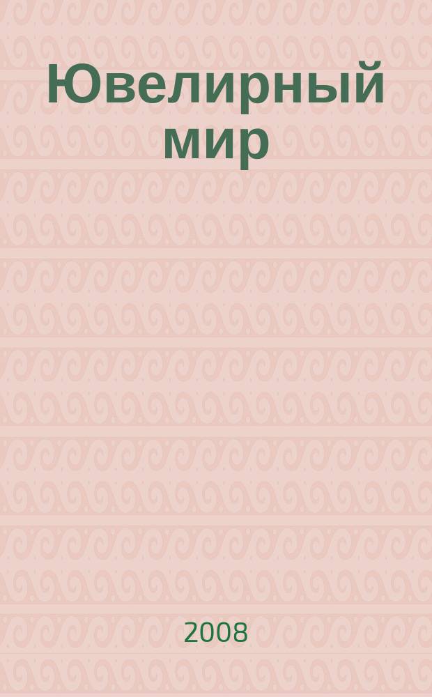 Ювелирный мир : Ювелир. бизнес. Искусство. Мода. Выст. Геммология. Антиквариат. Кол. Аукционы Междунар. ил. журн. 2008, 6 (72)