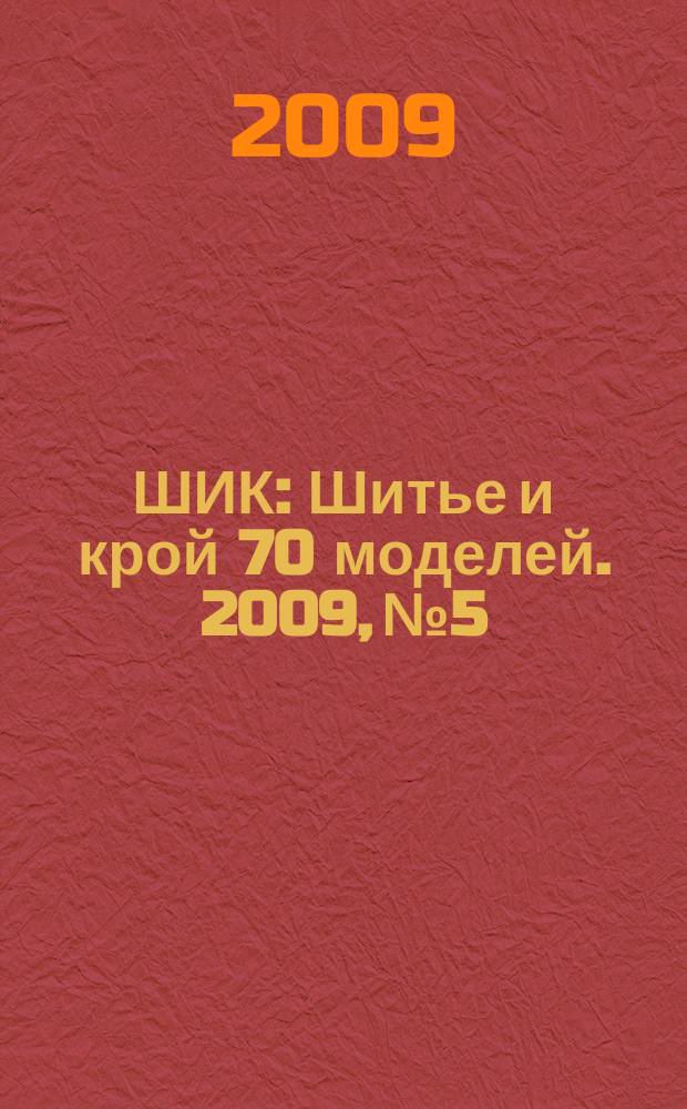 ШИК : Шитье и крой 70 моделей. 2009, № 5
