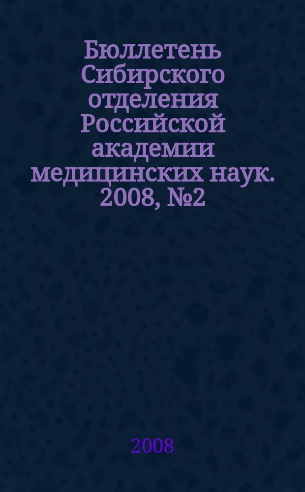 Бюллетень Сибирского отделения Российской академии медицинских наук. 2008, № 2 (130)
