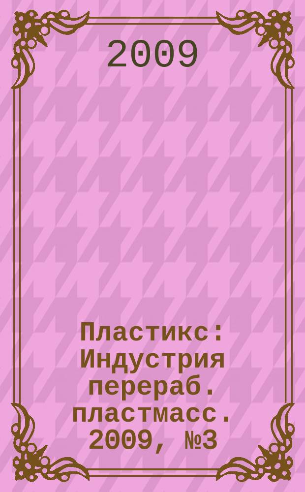 Пластикс : Индустрия перераб. пластмасс. 2009, № 3 (73)