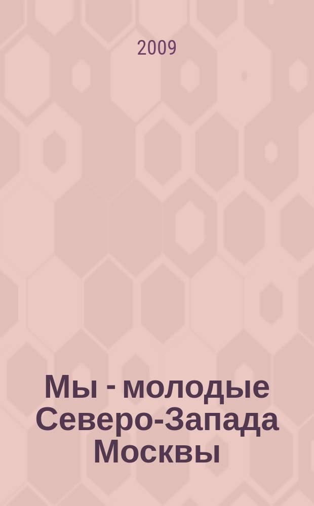 Мы - молодые Северо-Запада Москвы : приложение к газете "Октябрьское поле и весь Северо-Запад". 2009, № 1 (1) (март)