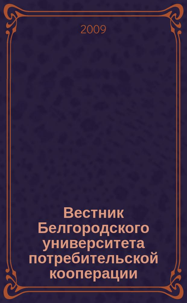 Вестник Белгородского университета потребительской кооперации : Междунар. науч.-теорет. журн. 2009, вып. 1 (29) : Фундаментальные и прикладные исследования