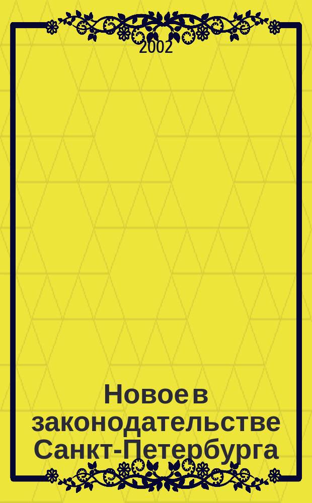 Новое в законодательстве Санкт-Петербурга : Прил. к журн. "Вестн. Законодат. Собрания С.-Петербурга". 2002, № 1