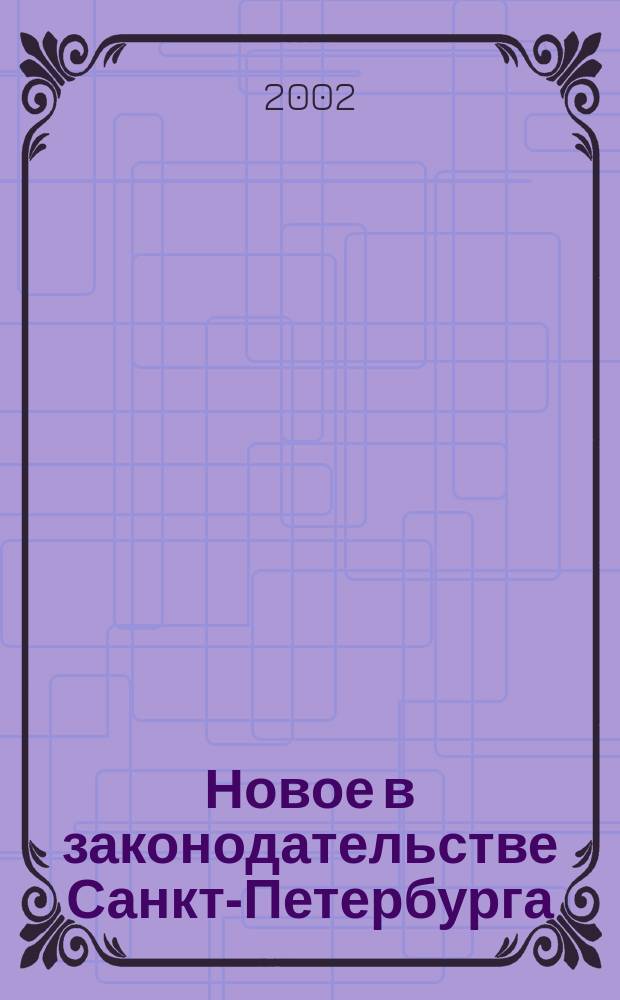 Новое в законодательстве Санкт-Петербурга : Прил. к журн. "Вестн. Законодат. Собрания С.-Петербурга". 2002, № 5