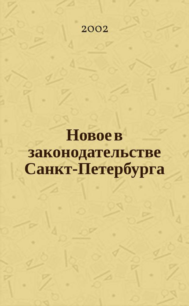 Новое в законодательстве Санкт-Петербурга : Прил. к журн. "Вестн. Законодат. Собрания С.-Петербурга". 2002, дек., ч. 1