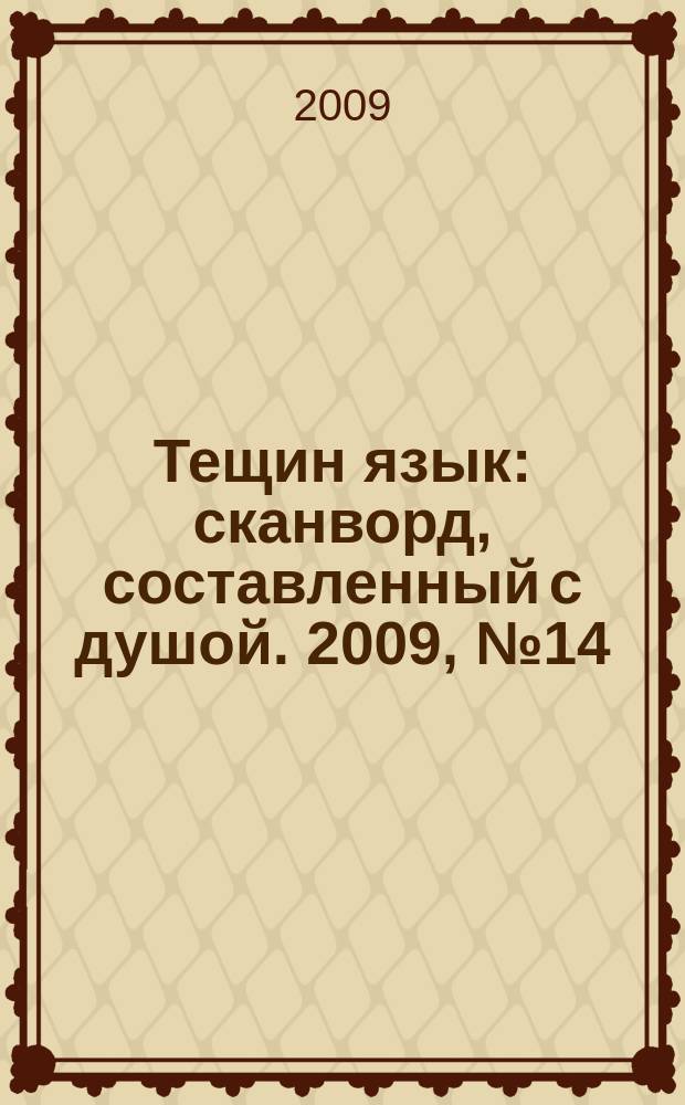 Тещин язык : сканворд, составленный с душой. 2009, № 14 (440)