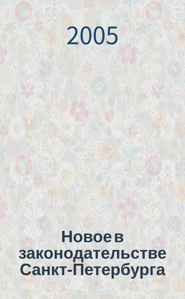 Новое в законодательстве Санкт-Петербурга : Прил. к журн. "Вестн. Законодат. Собрания С.-Петербурга". 2005, № 12
