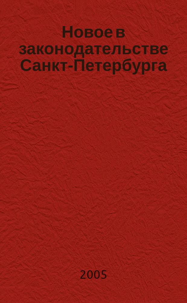 Новое в законодательстве Санкт-Петербурга : Прил. к журн. "Вестн. Законодат. Собрания С.-Петербурга". 2005, № 16