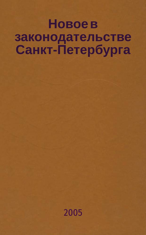 Новое в законодательстве Санкт-Петербурга : Прил. к журн. "Вестн. Законодат. Собрания С.-Петербурга". 2005, № 19
