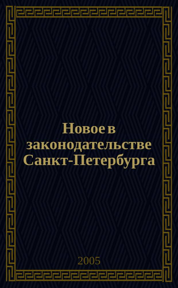 Новое в законодательстве Санкт-Петербурга : Прил. к журн. "Вестн. Законодат. Собрания С.-Петербурга". 2005, № 23
