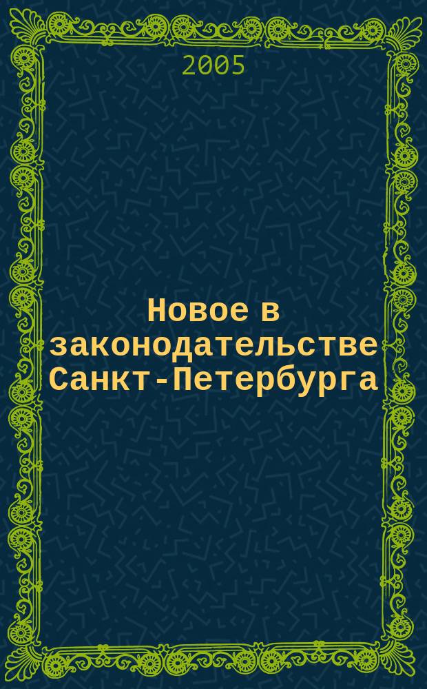 Новое в законодательстве Санкт-Петербурга : Прил. к журн. "Вестн. Законодат. Собрания С.-Петербурга". 2005, № 24