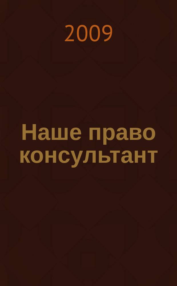 Наше право консультант : журнал для пользователей справочных правовых систем. 2009, № 1