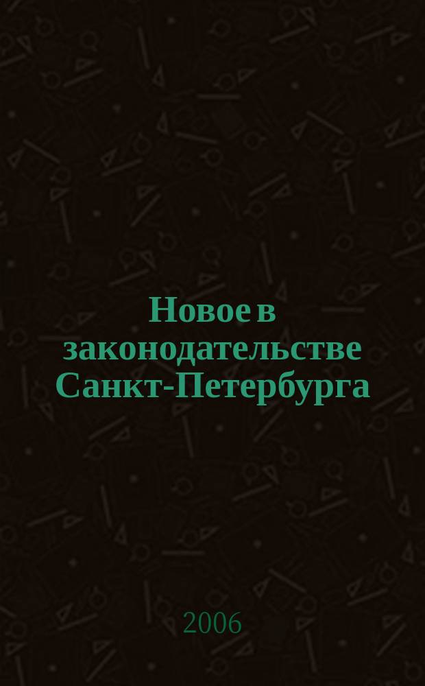 Новое в законодательстве Санкт-Петербурга : Прил. к журн. "Вестн. Законодат. Собрания С.-Петербурга". 2006, № 3