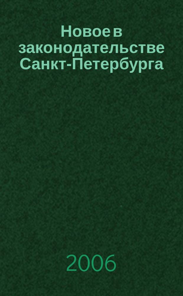 Новое в законодательстве Санкт-Петербурга : Прил. к журн. "Вестн. Законодат. Собрания С.-Петербурга". 2006, № 7