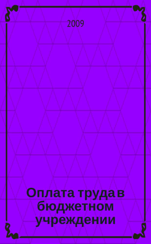 Оплата труда в бюджетном учреждении: акты и комментарии для бухгалтера : приложение к журналу "Оплата труда в бюджетном учреждении: бухгалтерский учет и налогообложение" журнал. 2009, № 4