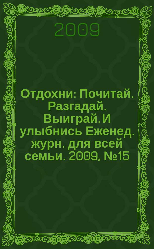 Отдохни : Почитай. Разгадай. Выиграй. И улыбнись Еженед. журн. для всей семьи. 2009, № 15