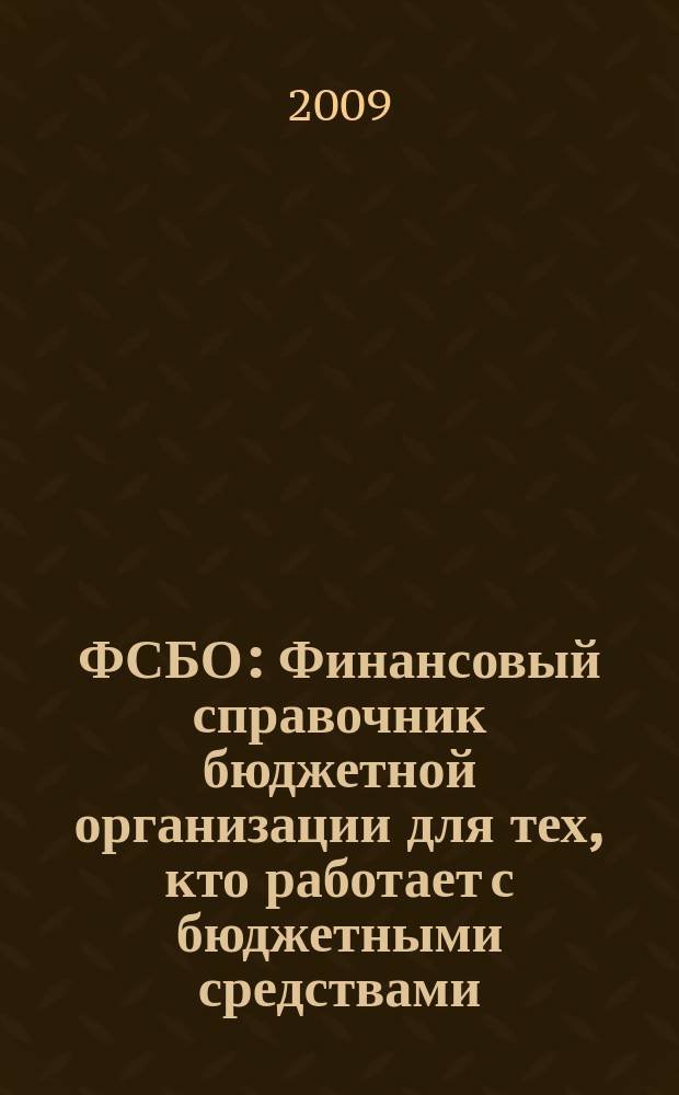 ФСБО : Финансовый справочник бюджетной организации для тех, кто работает с бюджетными средствами. 2009, № 4