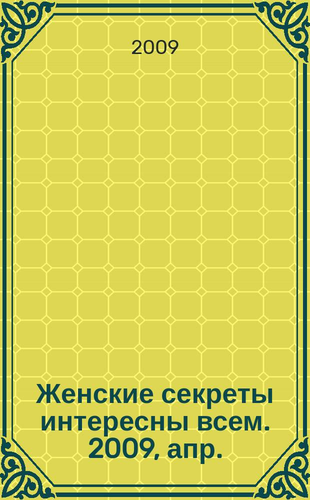 Женские секреты интересны всем. 2009, апр.