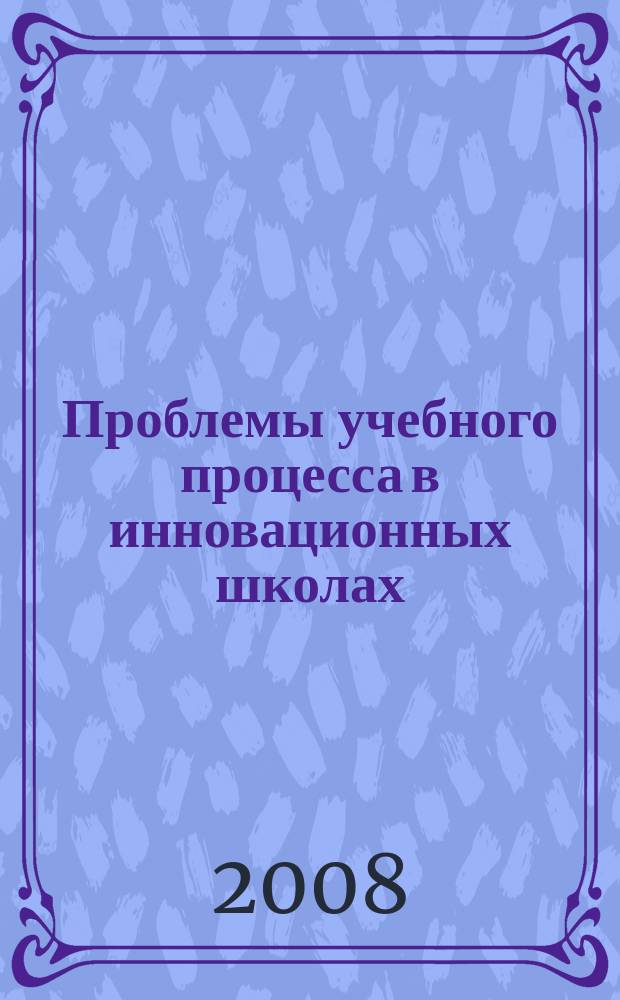 Проблемы учебного процесса в инновационных школах : Сб. науч. тр. Вып.13