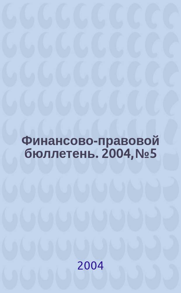Финансово-правовой бюллетень. 2004, № 5