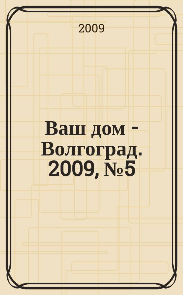 Ваш дом - Волгоград. 2009, № 5 (21)
