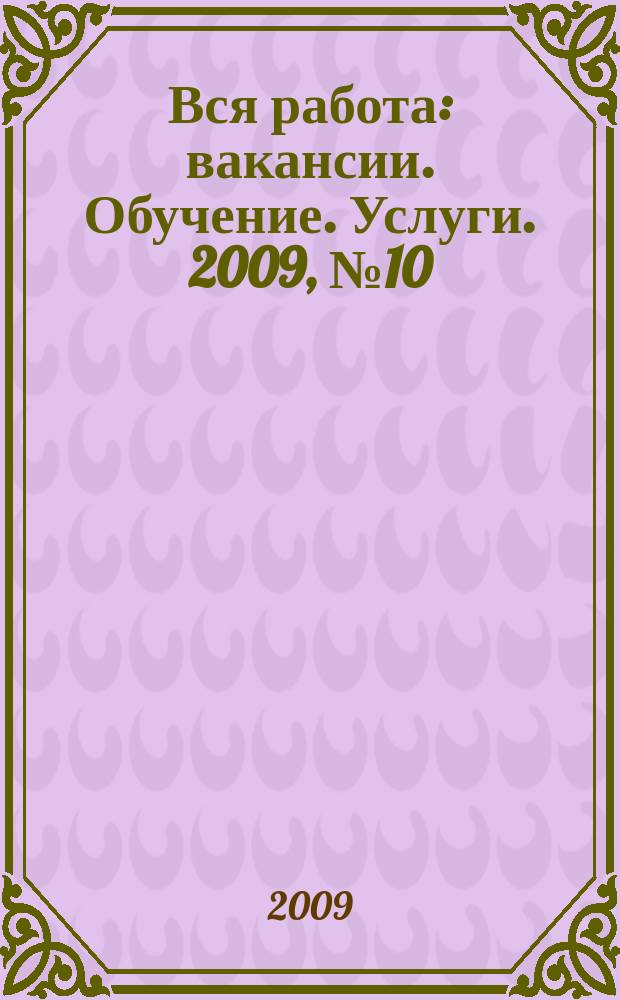 Вся работа : вакансии. Обучение. Услуги. 2009, № 10 (84)