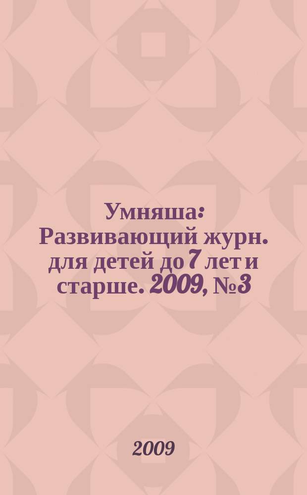Умняша : Развивающий журн. для детей до 7 лет и старше. 2009, № 3 (77)