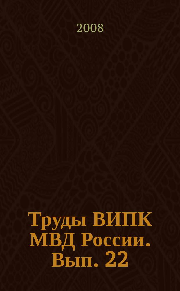 Труды ВИПК МВД России. Вып. 22 : Актуальные проблемы теории и практики оперативно-розыскной деятельности органов внутренних дел на современном этапе