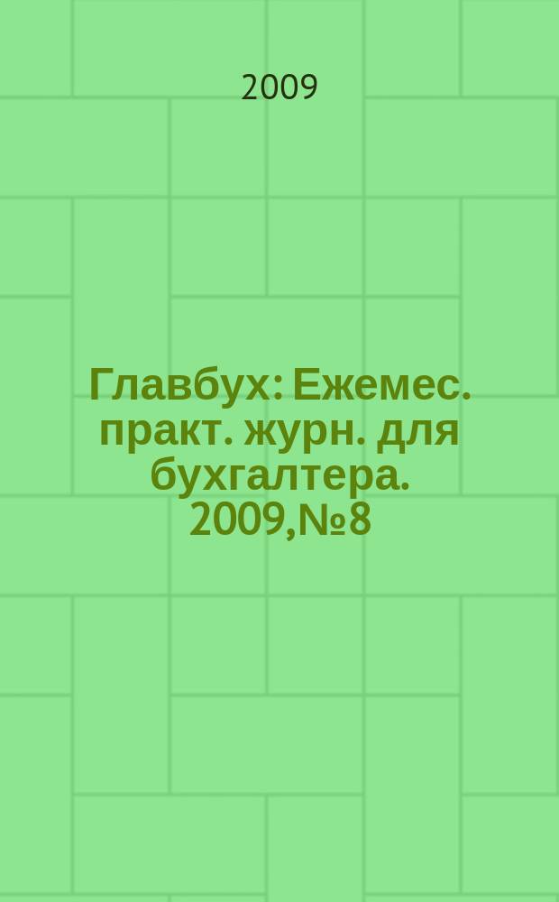 Главбух : Ежемес. практ. журн. для бухгалтера. 2009, № 8